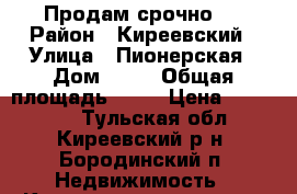 Продам срочно!  › Район ­ Киреевский › Улица ­ Пионерская › Дом ­ 16 › Общая площадь ­ 47 › Цена ­ 100 000 - Тульская обл., Киреевский р-н, Бородинский п. Недвижимость » Квартиры продажа   . Тульская обл.